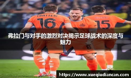 弗拉门与对手的激烈对决揭示足球战术的深度与魅力