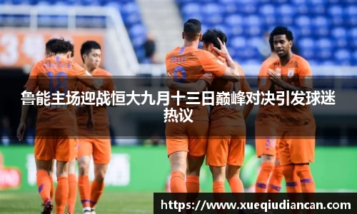 鲁能主场迎战恒大九月十三日巅峰对决引发球迷热议