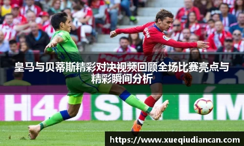 皇马与贝蒂斯精彩对决视频回顾全场比赛亮点与精彩瞬间分析