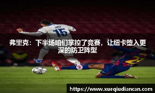 弗里克：下半场咱们掌控了竞赛，让纽卡堕入更深的防卫阵型